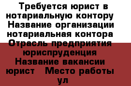 Требуется юрист в нотариальную контору  › Название организации ­ нотариальная контора › Отрасль предприятия ­ юриспруденция › Название вакансии ­ юрист › Место работы ­ ул. Ядринцевская, 35 › Подчинение ­ Нотариусу - Новосибирская обл., Новосибирск г. Работа » Вакансии   . Новосибирская обл.,Новосибирск г.